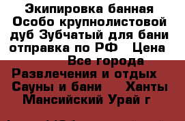 Экипировка банная Особо крупнолистовой дуб Зубчатый для бани отправка по РФ › Цена ­ 100 - Все города Развлечения и отдых » Сауны и бани   . Ханты-Мансийский,Урай г.